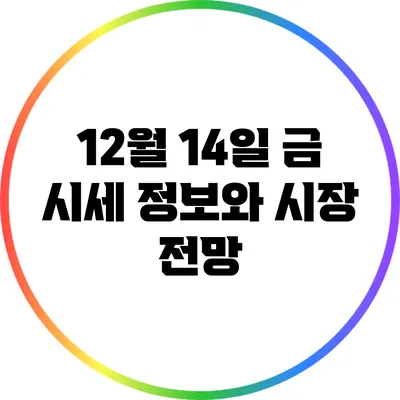 12월 14일 금 시세 정보와 시장 전망