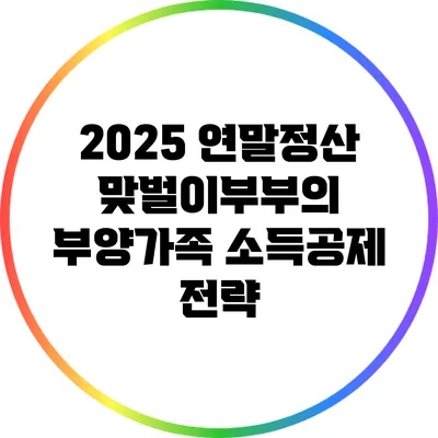 2025 연말정산 맞벌이부부의 부양가족 소득공제 전략