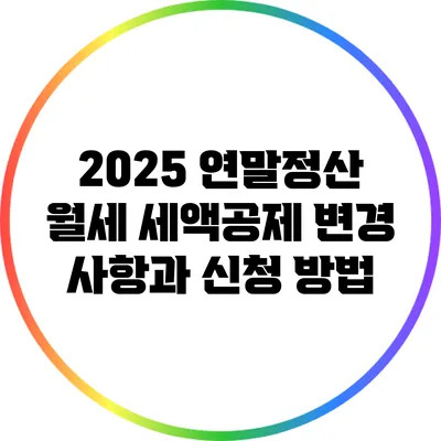 2025 연말정산 월세 세액공제 변경 사항과 신청 방법
