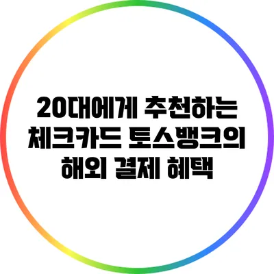 20대에게 추천하는 체크카드: 토스뱅크의 해외 결제 혜택
