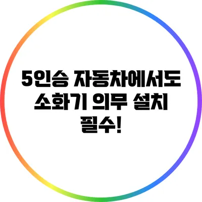 5인승 자동차에서도 소화기 의무 설치 필수!