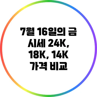 7월 16일의 금 시세: 24K, 18K, 14K 가격 비교