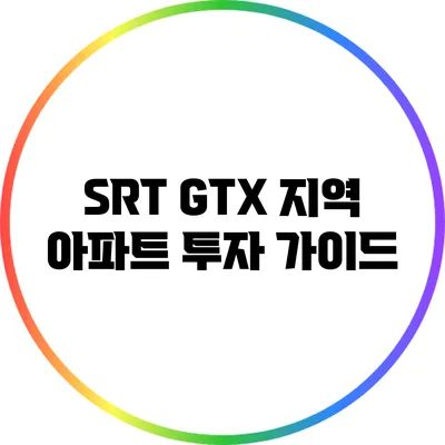 SRT GTX 지역 아파트 투자 가이드