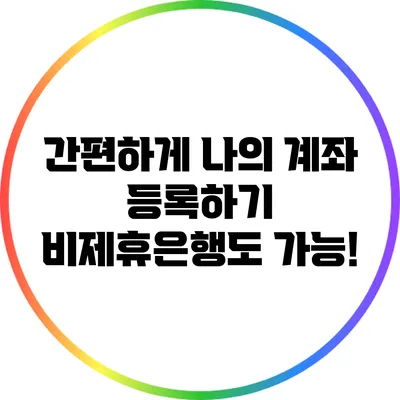간편하게 나의 계좌 등록하기: 비제휴은행도 가능!