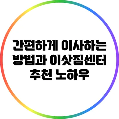 간편하게 이사하는 방법과 이삿짐센터 추천 노하우