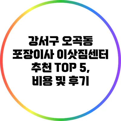 강서구 오곡동 포장이사 이삿짐센터 추천 TOP 5, 비용 및 후기