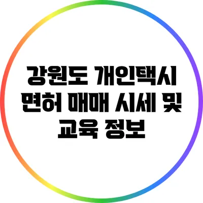 강원도 개인택시 면허 매매 시세 및 교육 정보