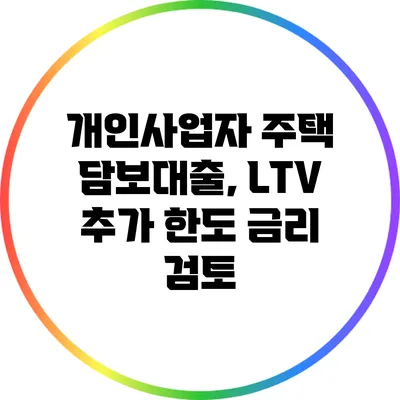 개인사업자 주택 담보대출, LTV 추가 한도 금리 검토