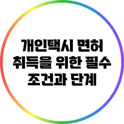 개인택시 면허 취득을 위한 필수 조건과 단계