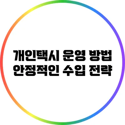 개인택시 운영 방법: 안정적인 수입 전략