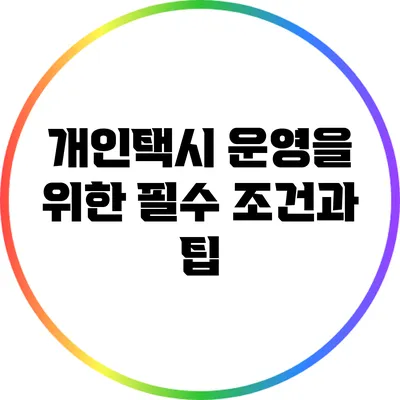 개인택시 운영을 위한 필수 조건과 팁