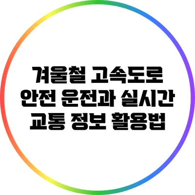 겨울철 고속도로 안전 운전과 실시간 교통 정보 활용법