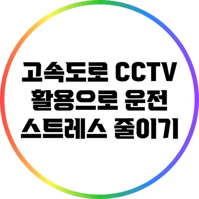 고속도로 CCTV 활용으로 운전 스트레스 줄이기
