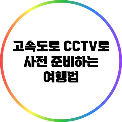 고속도로 CCTV로 사전 준비하는 여행법