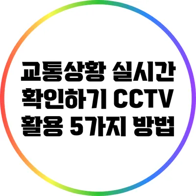 교통상황 실시간 확인하기: CCTV 활용 5가지 방법