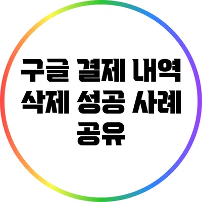 구글 결제 내역 삭제 성공 사례 공유