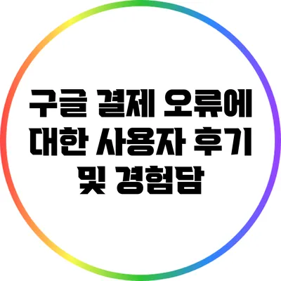 구글 결제 오류에 대한 사용자 후기 및 경험담