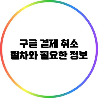 구글 결제 취소 절차와 필요한 정보