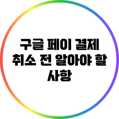 구글 페이 결제 취소 전 알아야 할 사항
