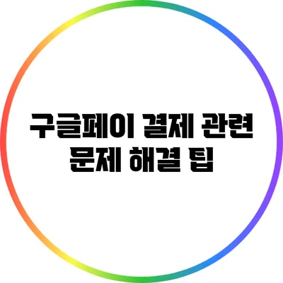 구글페이 결제 관련 문제 해결 팁