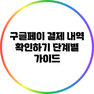 구글페이 결제 내역 확인하기: 단계별 가이드