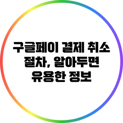 구글페이 결제 취소 절차, 알아두면 유용한 정보