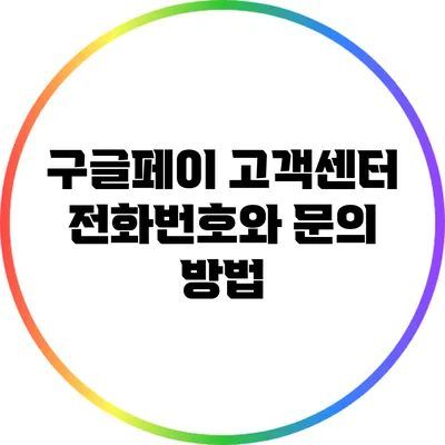 구글페이 고객센터: 전화번호와 문의 방법