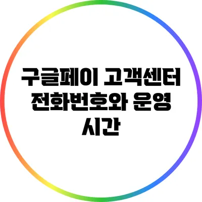 구글페이 고객센터 전화번호와 운영 시간