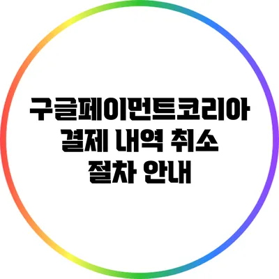 구글페이먼트코리아 결제 내역 취소 절차 안내
