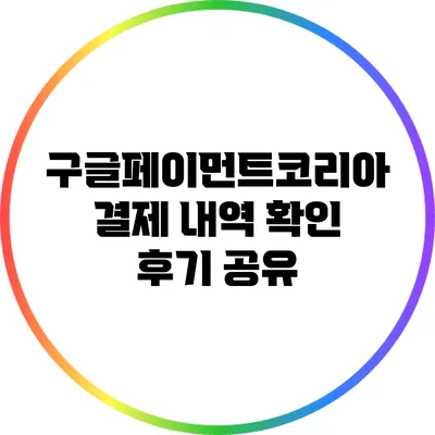 구글페이먼트코리아 결제 내역 확인 후기 공유