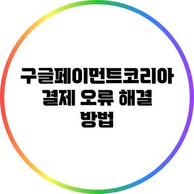 구글페이먼트코리아 결제 오류 해결 방법