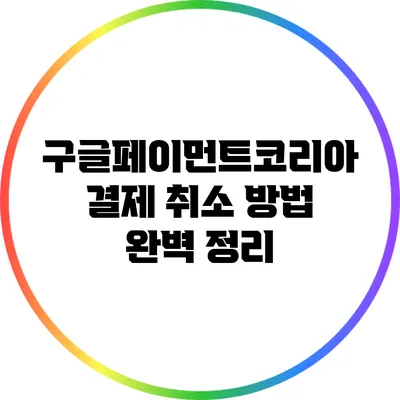 구글페이먼트코리아 결제 취소 방법 완벽 정리