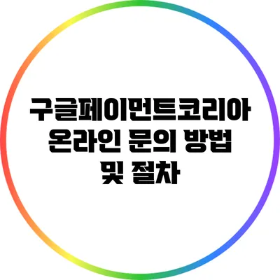 구글페이먼트코리아 온라인 문의 방법 및 절차