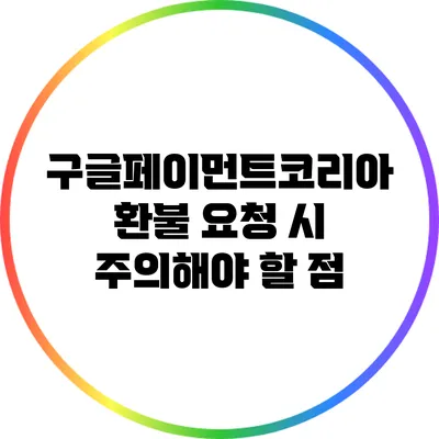 구글페이먼트코리아 환불 요청 시 주의해야 할 점