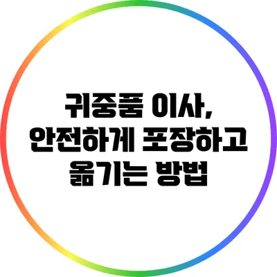귀중품 이사, 안전하게 포장하고 옮기는 방법