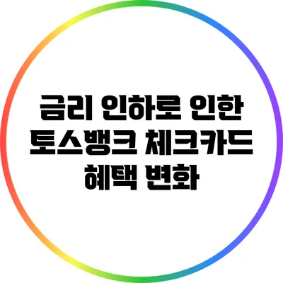 금리 인하로 인한 토스뱅크 체크카드 혜택 변화