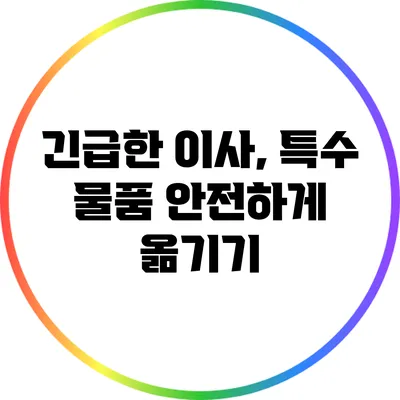 긴급한 이사, 특수 물품 안전하게 옮기기