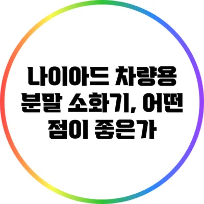 나이아드 차량용 분말 소화기, 어떤 점이 좋은가?