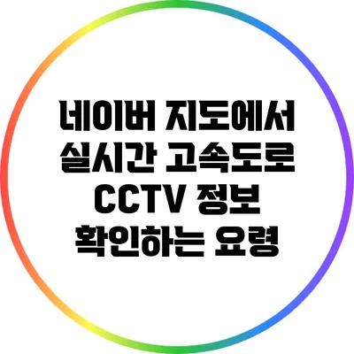 네이버 지도에서 실시간 고속도로 CCTV 정보 확인하는 요령