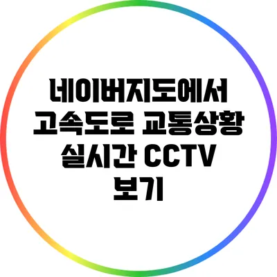 네이버지도에서 고속도로 교통상황 실시간 CCTV 보기