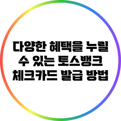 다양한 혜택을 누릴 수 있는 토스뱅크 체크카드 발급 방법