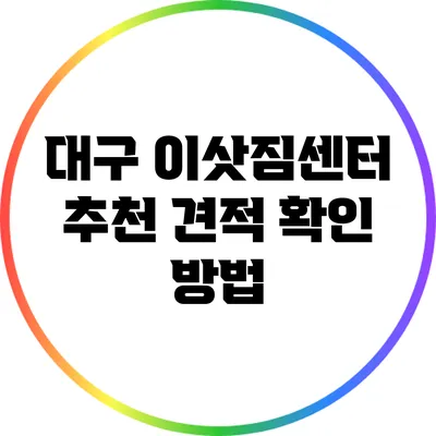 대구 이삿짐센터 추천: 견적 확인 방법