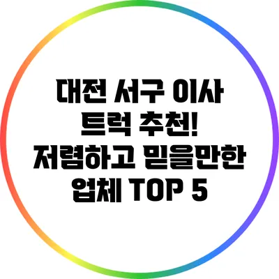 대전 서구 이사 트럭 추천! 저렴하고 믿을만한 업체 TOP 5