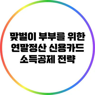 맞벌이 부부를 위한 연말정산 신용카드 소득공제 전략