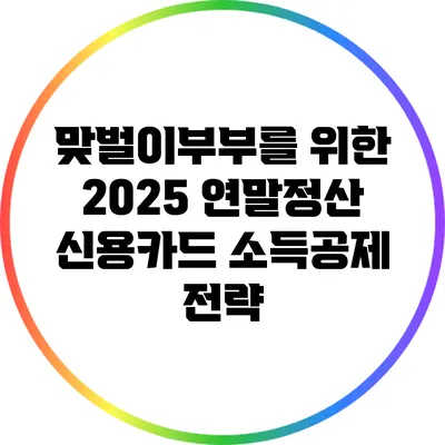 맞벌이부부를 위한 2025 연말정산 신용카드 소득공제 전략