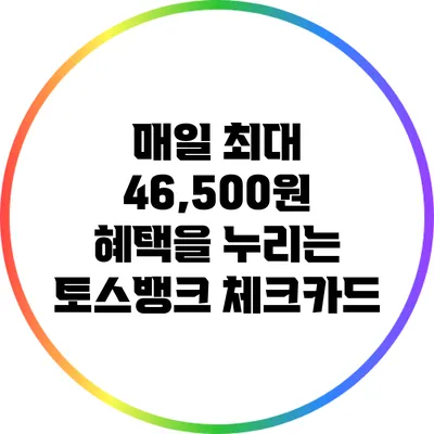 매일 최대 46,500원 혜택을 누리는 토스뱅크 체크카드