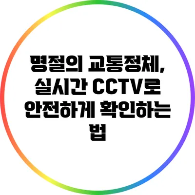 명절의 교통정체, 실시간 CCTV로 안전하게 확인하는 법