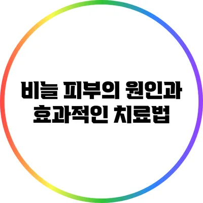 비늘 피부의 원인과 효과적인 치료법