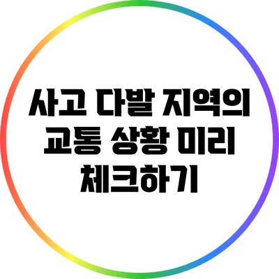 사고 다발 지역의 교통 상황 미리 체크하기