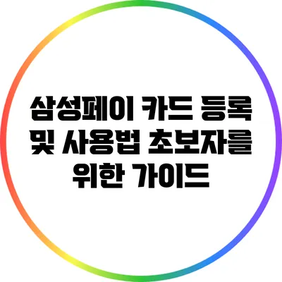 삼성페이 카드 등록 및 사용법: 초보자를 위한 가이드